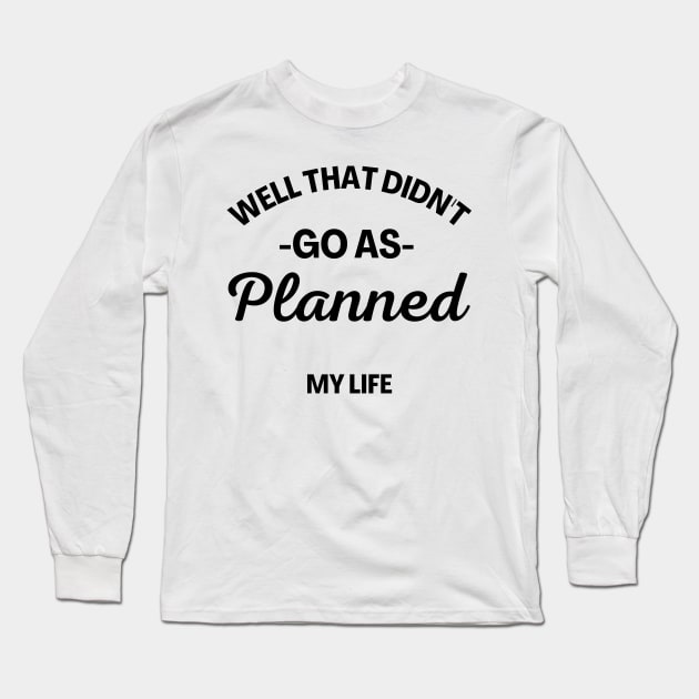Well That Didn't Go As Planned, My Life. Funny Sarcastic Quote. Long Sleeve T-Shirt by That Cheeky Tee